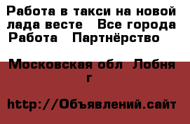 Работа в такси на новой лада весте - Все города Работа » Партнёрство   . Московская обл.,Лобня г.